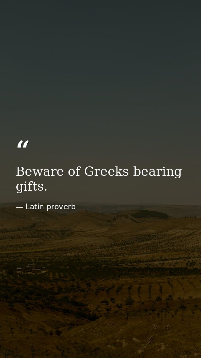 Beware of Greeks bearing gifts. — Latin proverb
