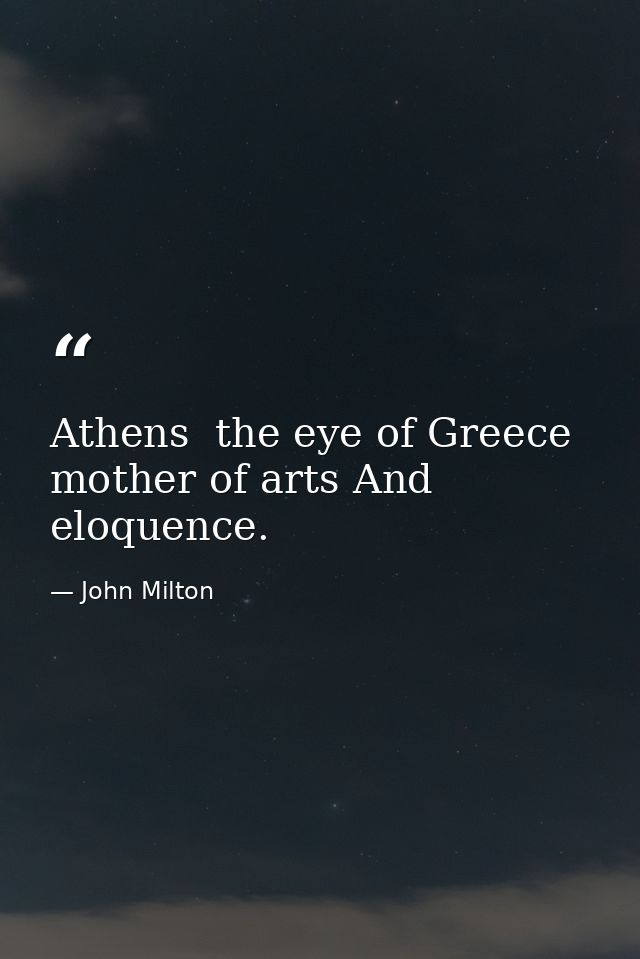 Athens  the eye of Greece  mother of arts And eloquence. — John Milton