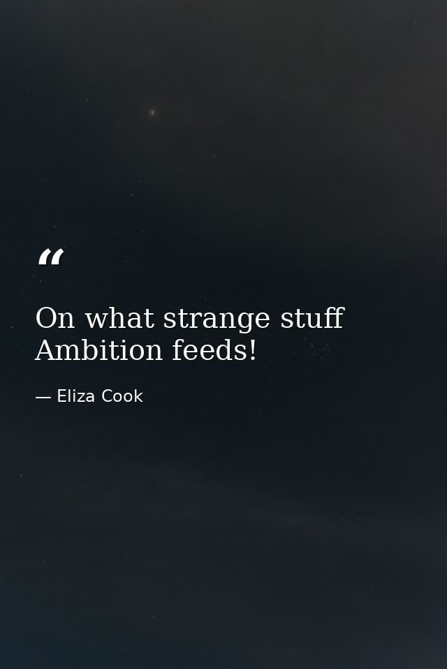 On what strange stuff Ambition feeds! — Eliza Cook
