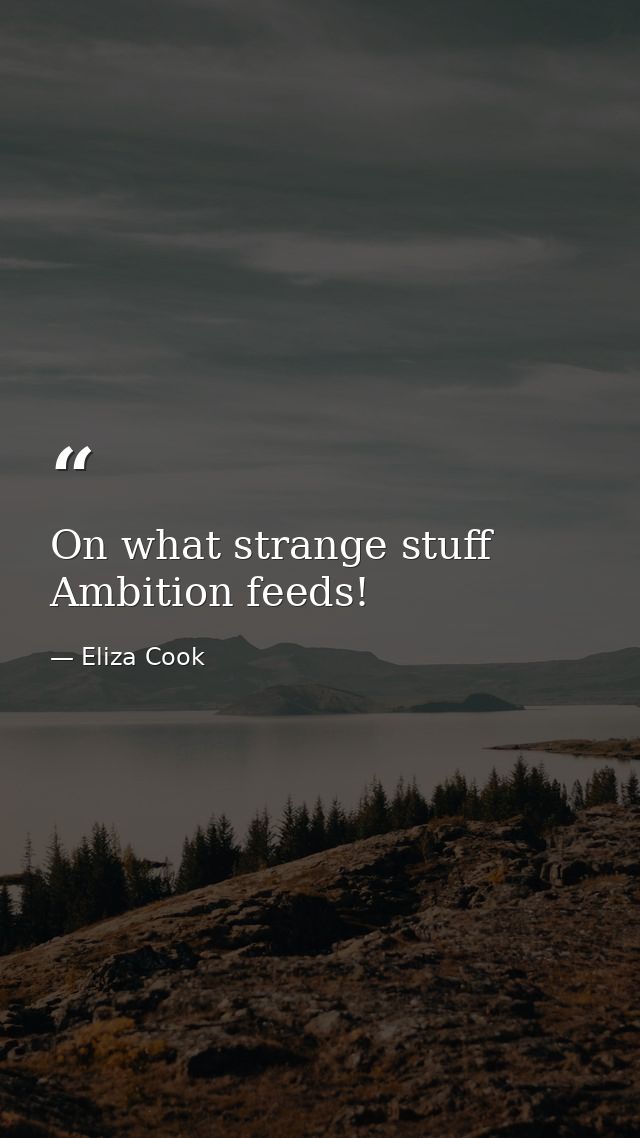 On what strange stuff Ambition feeds! — Eliza Cook