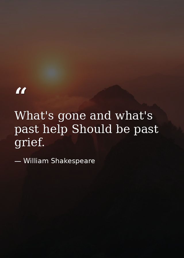 What's gone and what's past help Should be past grief. — William Shakespeare
