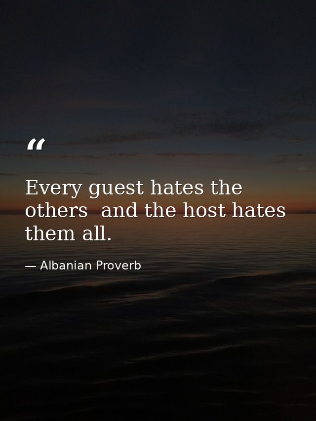 Every guest hates the others  and the host hates them all. — Albanian Proverb