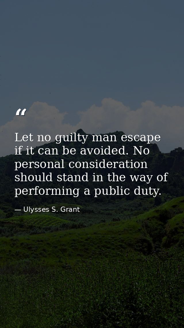 Let no guilty man escape  if it can be avoided. No personal consideration should stand in the way of performing a public — Ulysses S. Grant