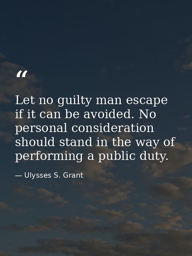 Let no guilty man escape  if it can be avoided. No personal consideration should stand in the way of performing a public — Ulysses S. Grant
