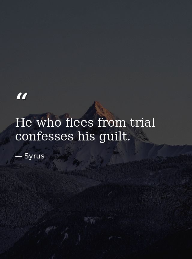 He who flees from trial confesses his guilt. — Syrus