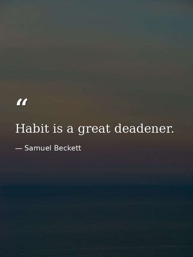 Habit is a great deadener. — Samuel Beckett