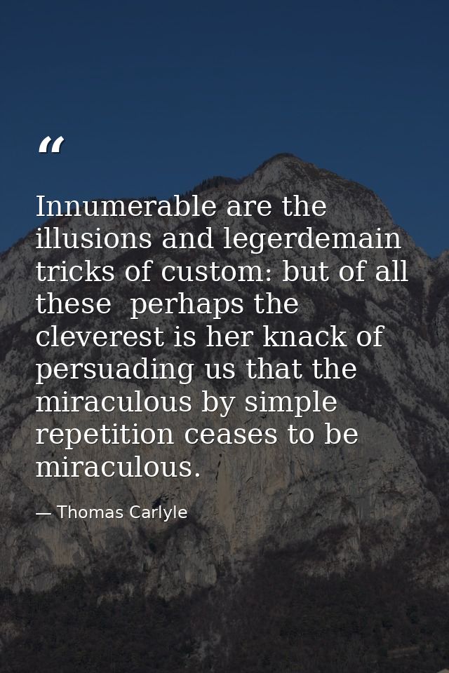 Innumerable are the illusions and legerdemain tricks of custom: but of all these  perhaps the cleverest is her knack of  — Thomas Carlyle