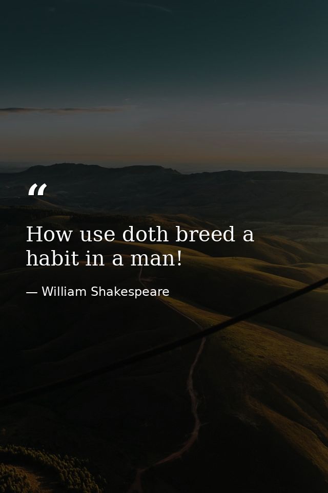 How use doth breed a habit in a man! — William Shakespeare