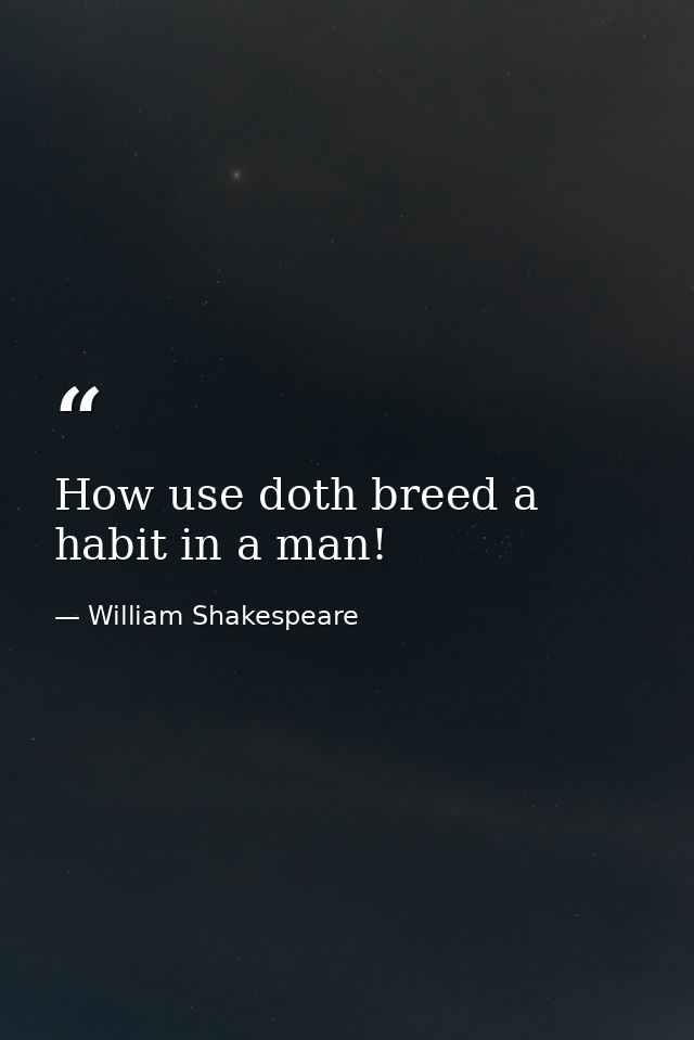 How use doth breed a habit in a man! — William Shakespeare