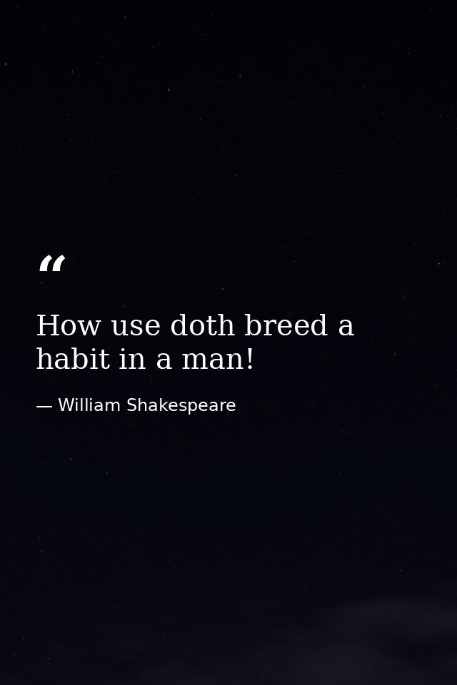 How use doth breed a habit in a man! — William Shakespeare