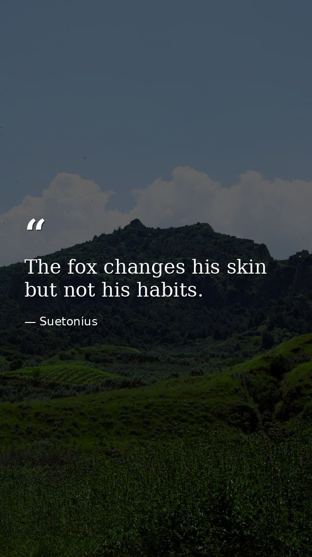 The fox changes his skin but not his habits. — Suetonius