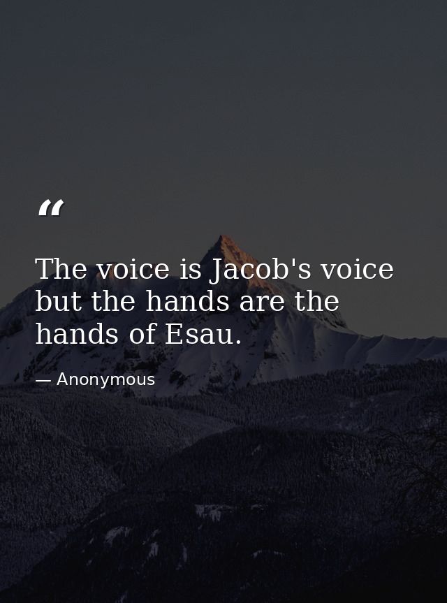 The voice is Jacob's voice  but the hands are the hands of Esau. — Anonymous