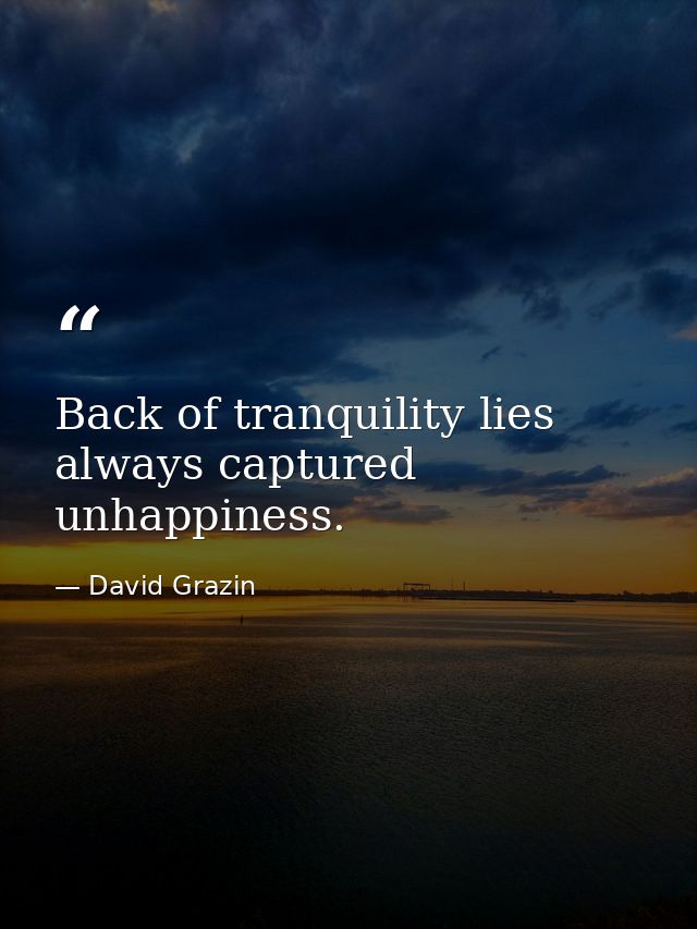 Back of tranquility lies always captured unhappiness. — David Grazin