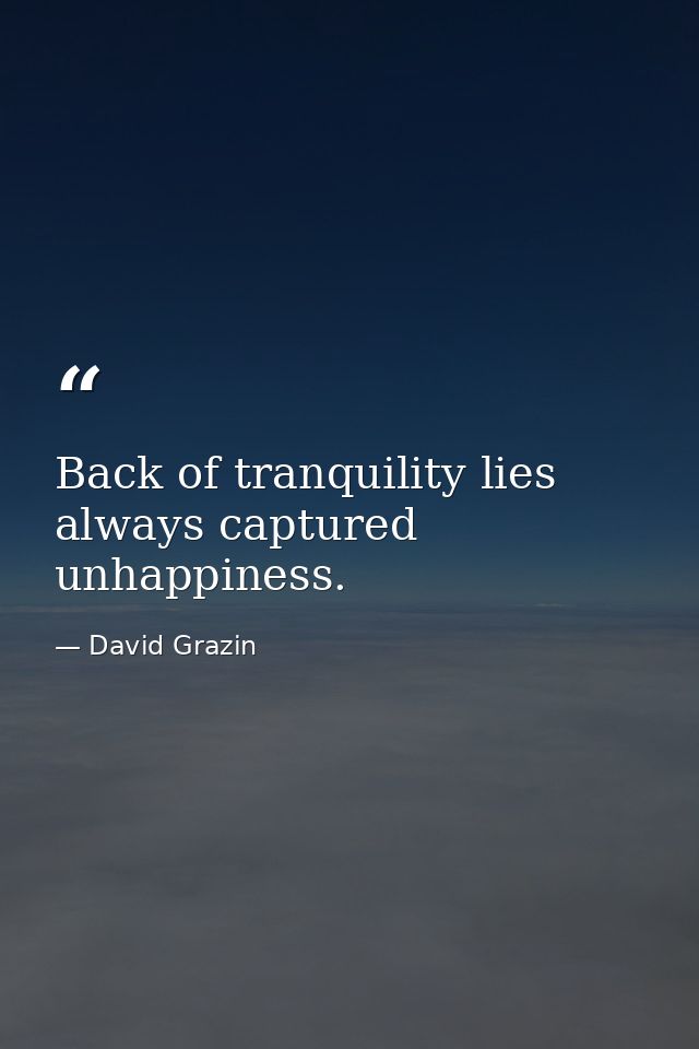 Back of tranquility lies always captured unhappiness. — David Grazin