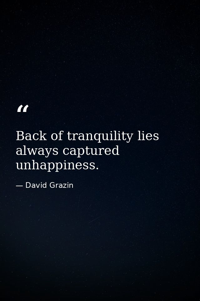 Back of tranquility lies always captured unhappiness. — David Grazin