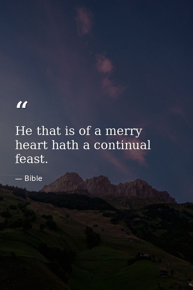 He that is of a merry heart hath a continual feast. — Bible