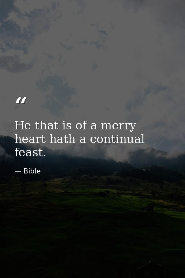 He that is of a merry heart hath a continual feast. — Bible