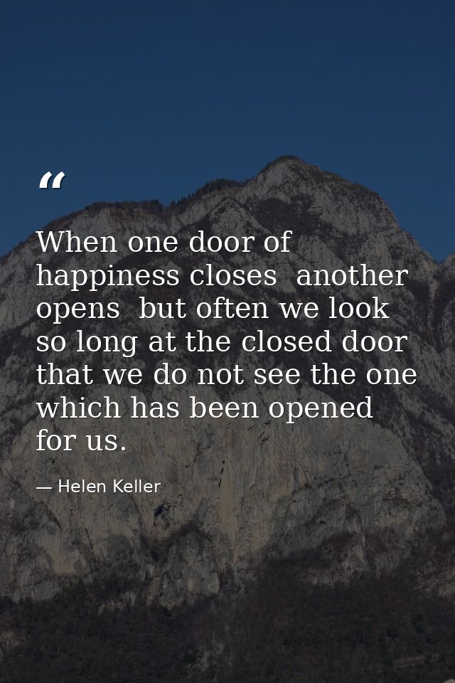When one door of happiness closes  another opens  but often we look so long at the closed door that we do not see the on — Helen Keller