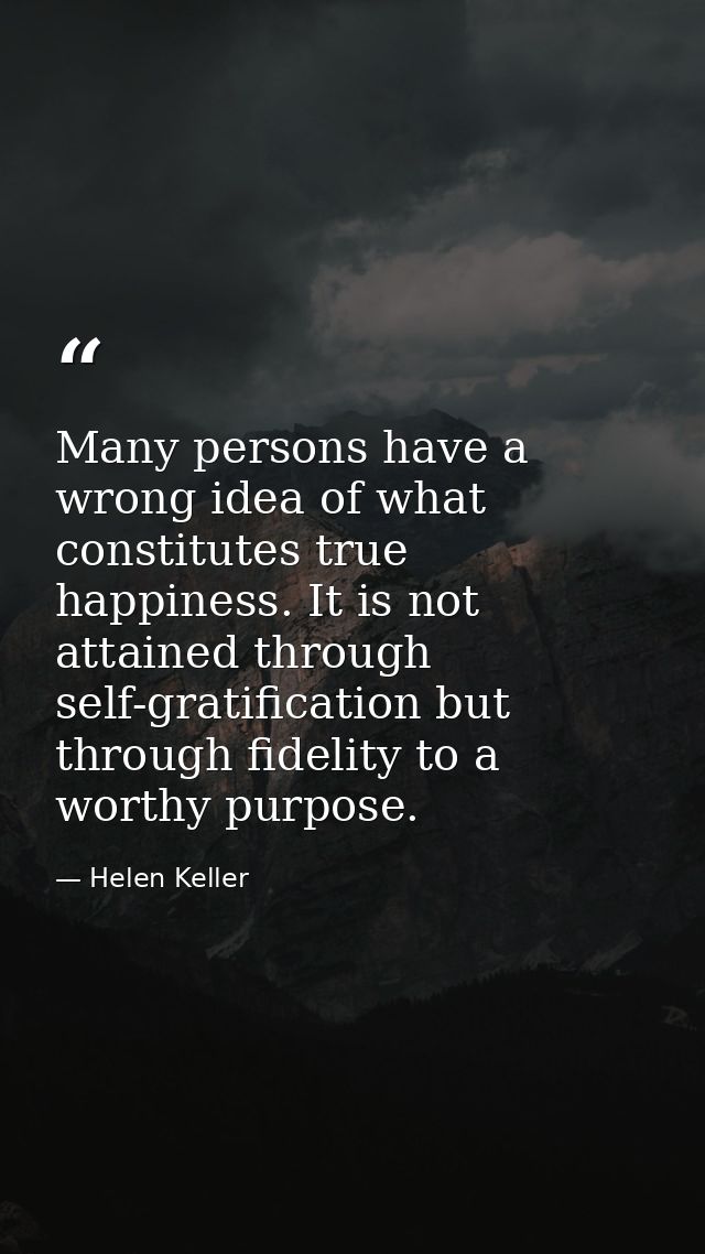 Many persons have a wrong idea of what constitutes true happiness. It is not attained through self-gratification but thr — Helen Keller