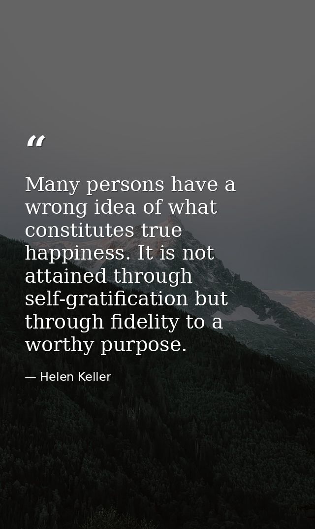 Many persons have a wrong idea of what constitutes true happiness. It is not attained through self-gratification but thr — Helen Keller