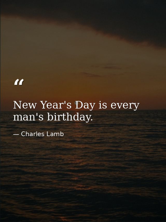 New Year's Day is every man's birthday. — Charles Lamb