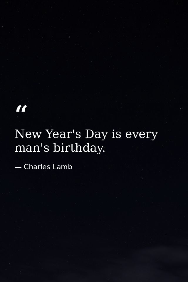 New Year's Day is every man's birthday. — Charles Lamb