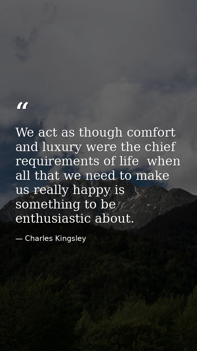 We act as though comfort and luxury were the chief requirements of life  when all that we need to make us really happy i — Charles Kingsley