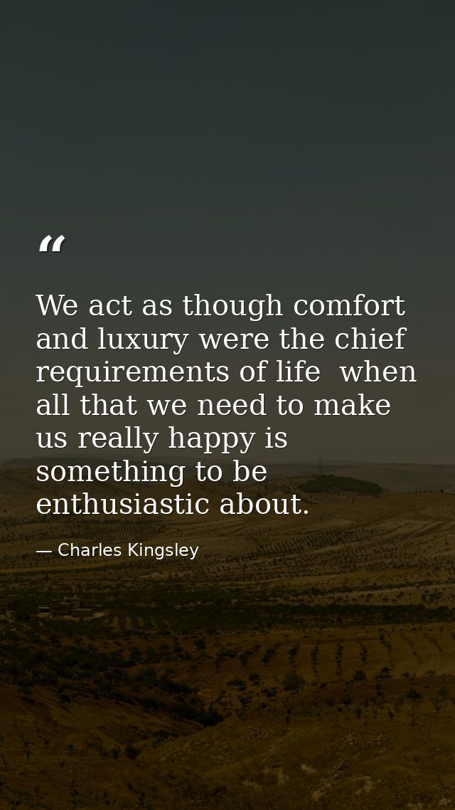 We act as though comfort and luxury were the chief requirements of life  when all that we need to make us really happy i — Charles Kingsley