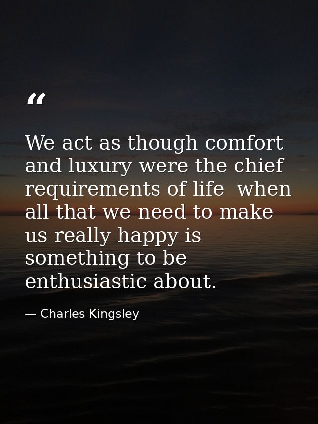 We act as though comfort and luxury were the chief requirements of life  when all that we need to make us really happy i — Charles Kingsley