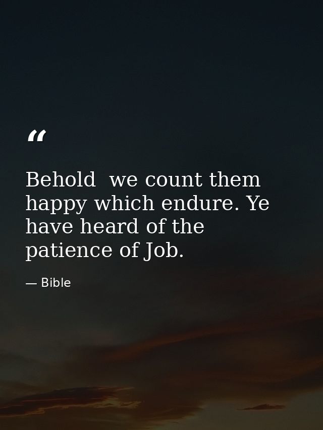 Behold  we count them happy which endure. Ye have heard of the patience of Job. — Bible