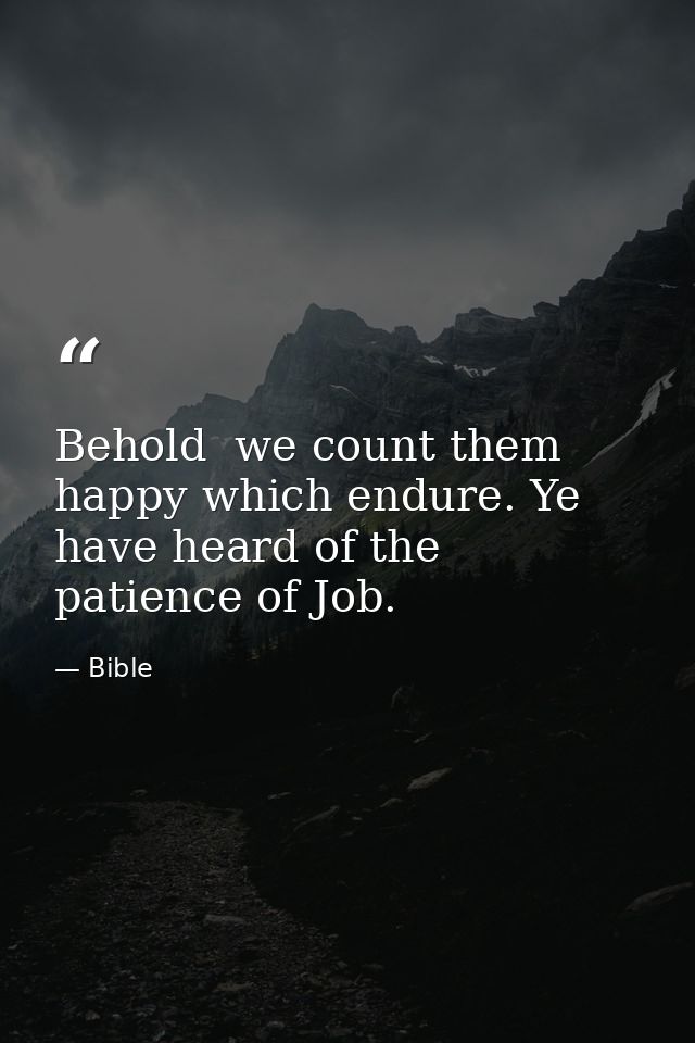 Behold  we count them happy which endure. Ye have heard of the patience of Job. — Bible