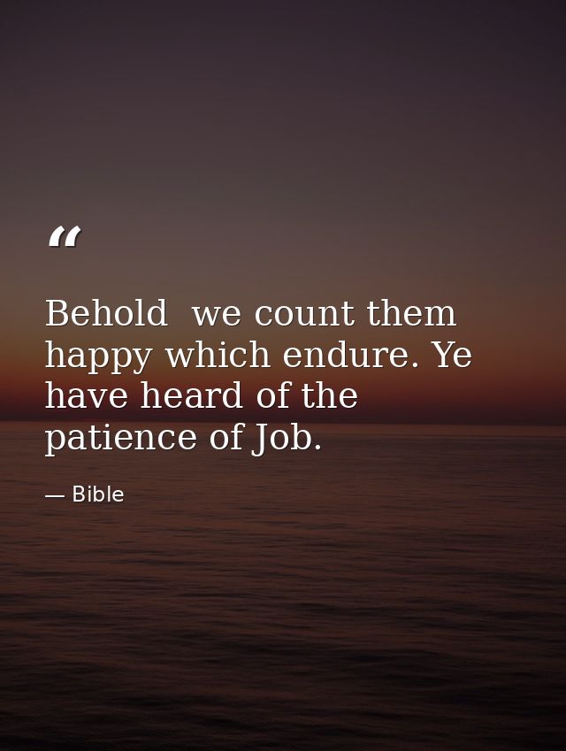 Behold  we count them happy which endure. Ye have heard of the patience of Job. — Bible
