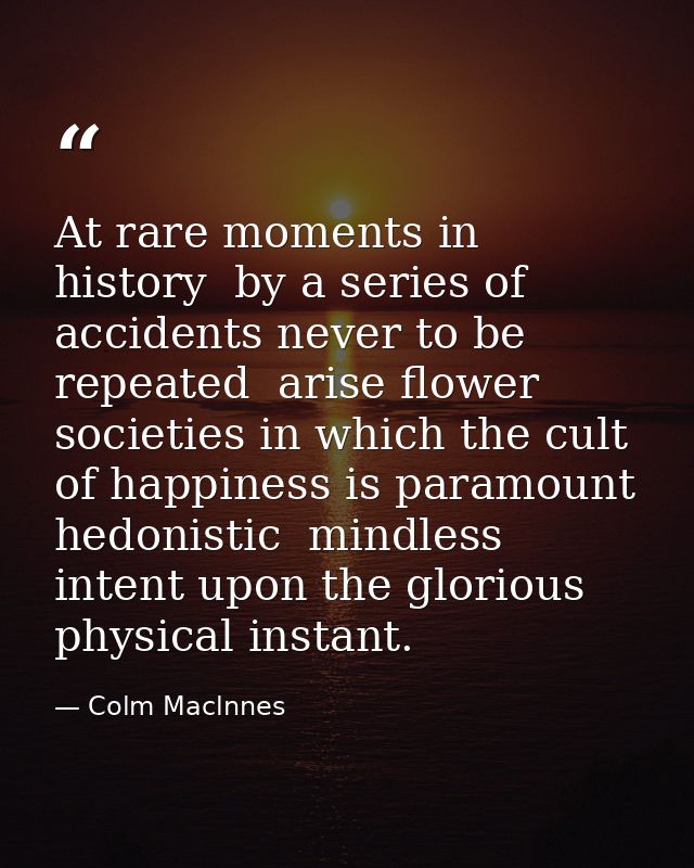At rare moments in history  by a series of accidents never to be repeated  arise flower societies in which the cult of h — Colm Maclnnes