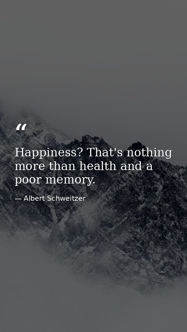 Happiness? That's nothing more than health and a poor memory. — Albert Schweitzer