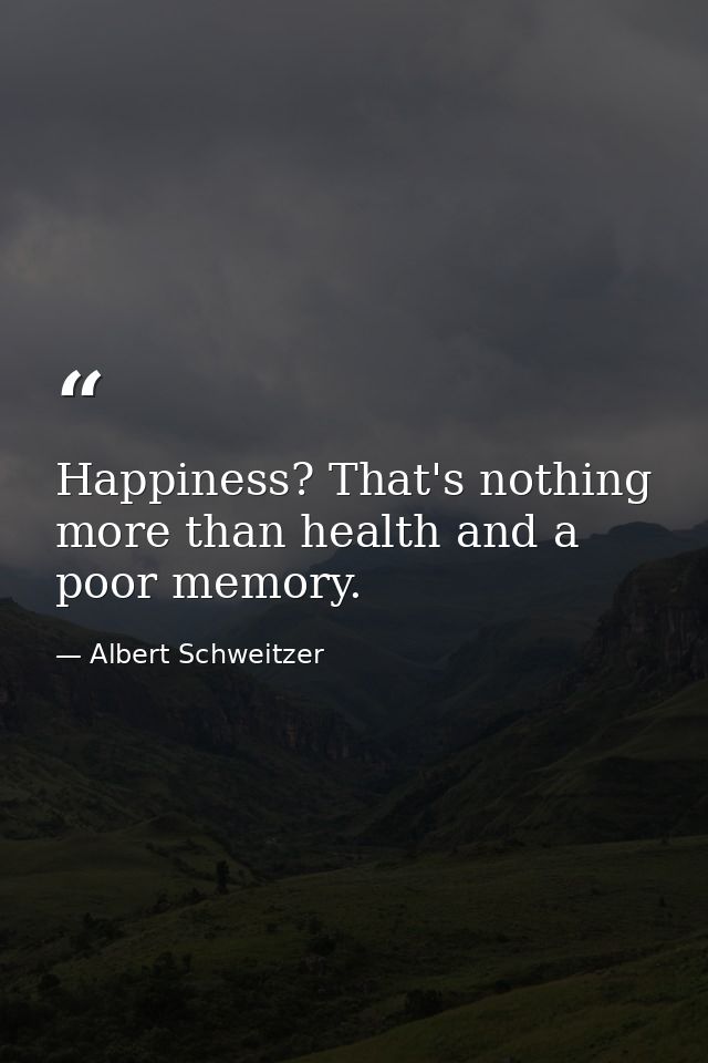 Happiness? That's nothing more than health and a poor memory. — Albert Schweitzer