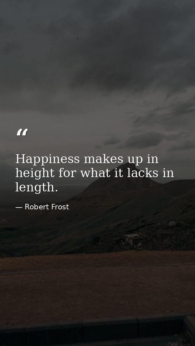 Happiness makes up in height for what it lacks in length. — Robert Frost