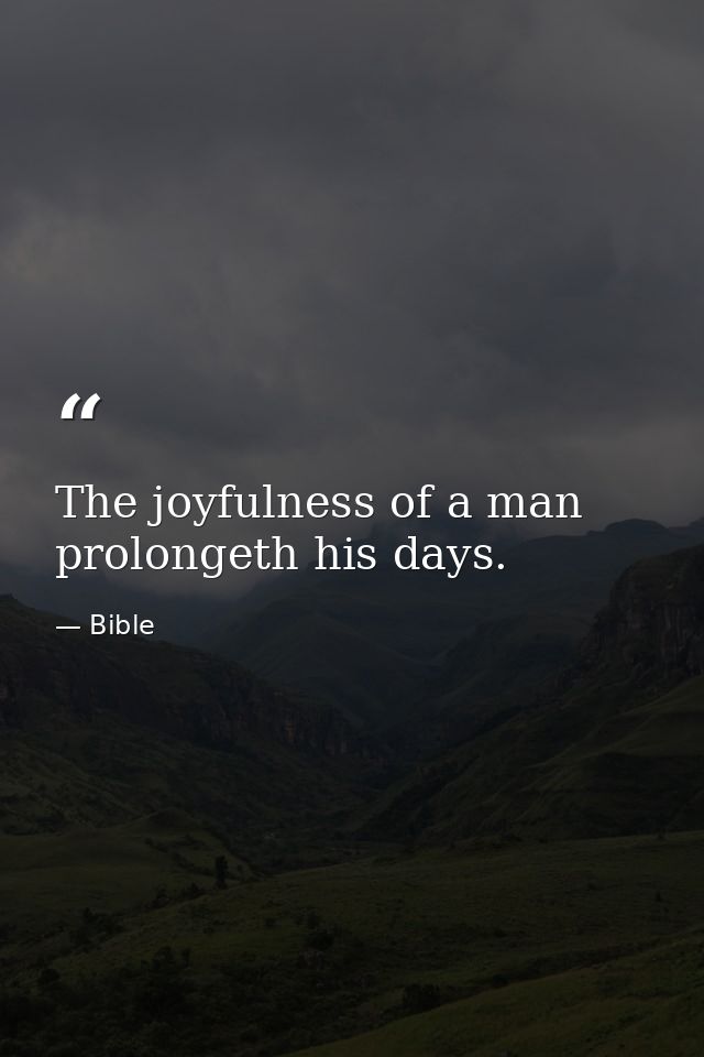 The joyfulness of a man prolongeth his days. — Bible