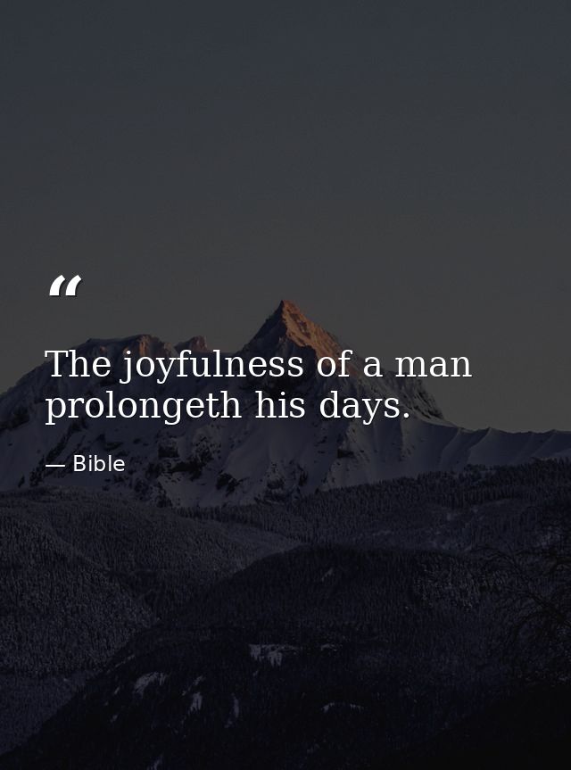 The joyfulness of a man prolongeth his days. — Bible