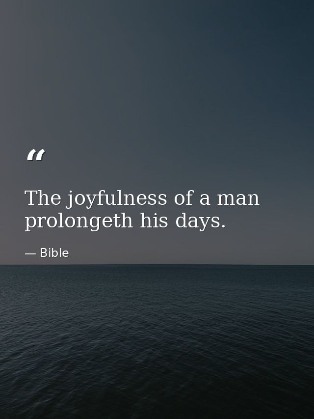 The joyfulness of a man prolongeth his days. — Bible