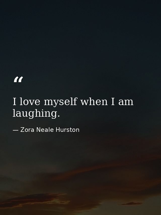 I love myself when I am laughing. — Zora Neale Hurston