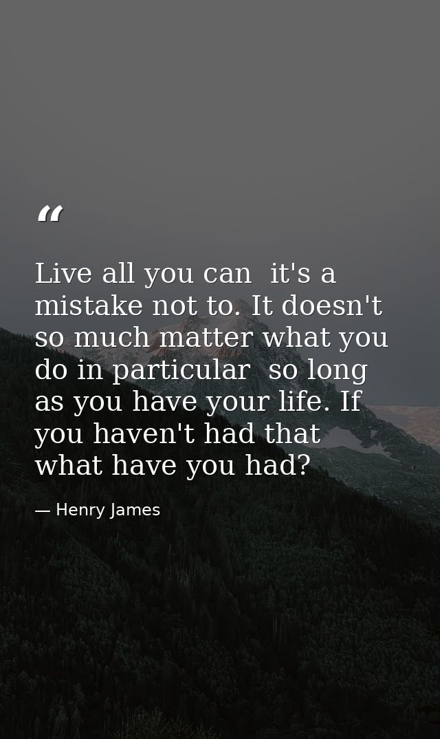 Live all you can  it's a mistake not to. It doesn't so much matter what you do in particular  so long as you have your l — Henry James