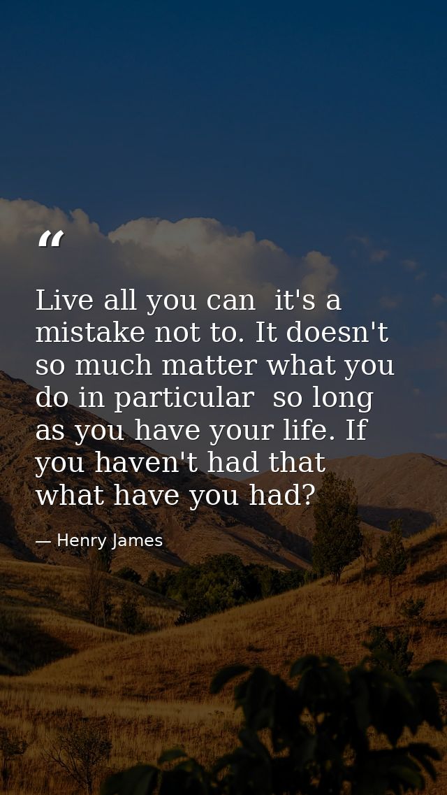 Live all you can  it's a mistake not to. It doesn't so much matter what you do in particular  so long as you have your l — Henry James