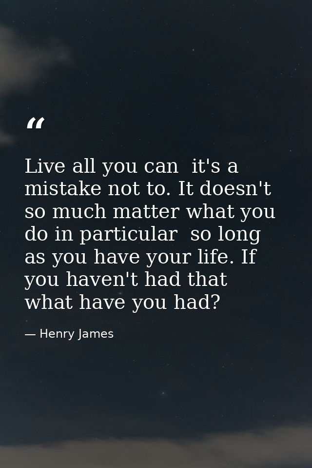 Live all you can  it's a mistake not to. It doesn't so much matter what you do in particular  so long as you have your l — Henry James