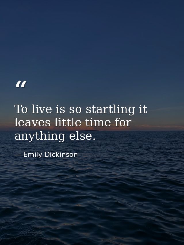 To live is so startling it leaves little time for anything else. — Emily Dickinson