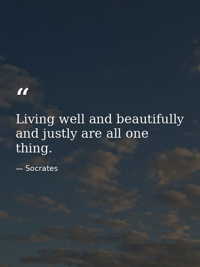 Living well and beautifully and justly are all one thing. — Socrates