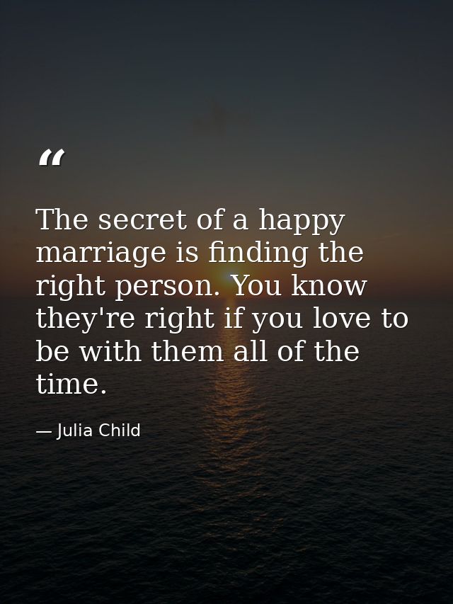 The secret of a happy marriage is finding the right person. You know they're right if you love to be with them all of th — Julia Child