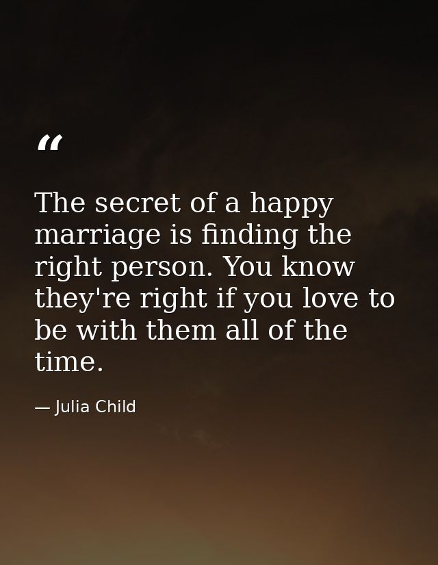 The secret of a happy marriage is finding the right person. You know they're right if you love to be with them all of th — Julia Child