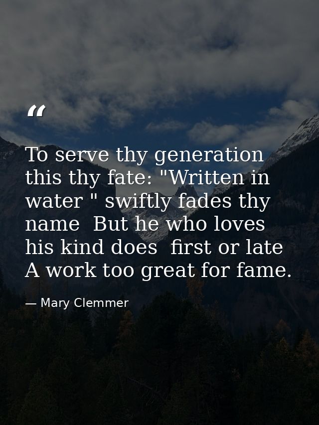 To serve thy generation  this thy fate: "Written in water " swiftly fades thy name  But he who loves his kind does  firs — Mary Clemmer