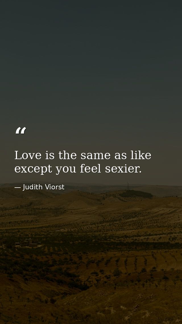 Love is the same as like except you feel sexier. — Judith Viorst
