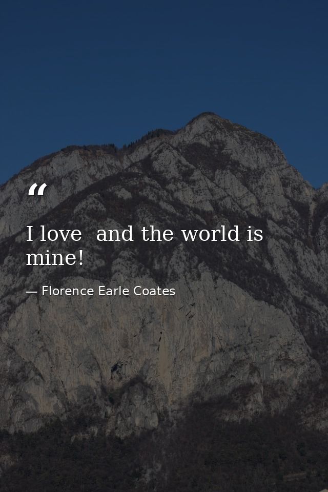 I love  and the world is mine! — Florence Earle Coates